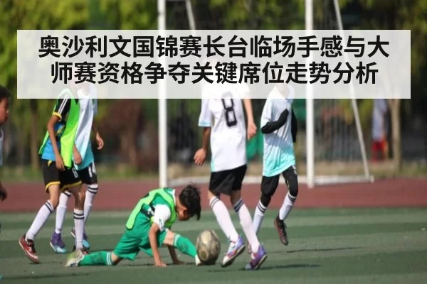 奥沙利文国锦赛长台临场手感与大师赛资格争夺关键席位走势分析